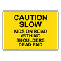 Caution Slow Kids On Road With No Shoulders Dead End Sign NHE-28199