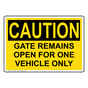 OSHA CAUTION Gate Remains Open For One Vehicle Only Sign OCE-14389