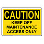 OSHA CAUTION Keep Off Maintenance Access Only Sign OCE-33108