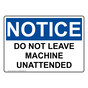 OSHA NOTICE Do Not Leave Machine Unattended Sign ONE-2325