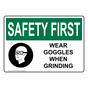 OSHA SAFETY FIRST Wear Goggles When Grinding Sign With Symbol OSE-6670